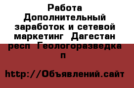 Работа Дополнительный заработок и сетевой маркетинг. Дагестан респ.,Геологоразведка п.